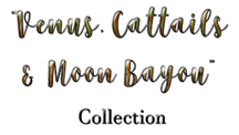 Click to go to Venus, Cattails & Moon Bayou collection